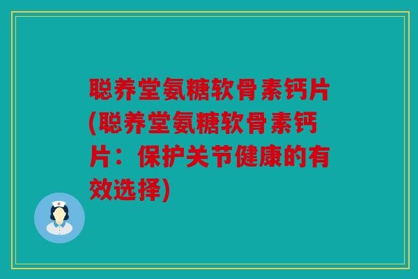 聪养堂氨糖软骨素钙片(聪养堂氨糖软骨素钙片：保护关节健康的有效选择)