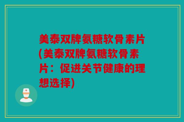 美泰双牌氨糖软骨素片(美泰双牌氨糖软骨素片：促进关节健康的理想选择)