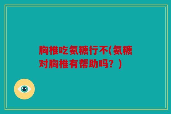 胸椎吃氨糖行不(氨糖对胸椎有帮助吗？)