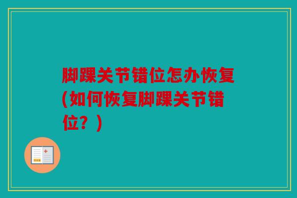 脚踝关节错位怎办恢复(如何恢复脚踝关节错位？)