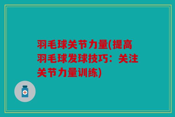 羽毛球关节力量(提高羽毛球发球技巧：关注关节力量训练)