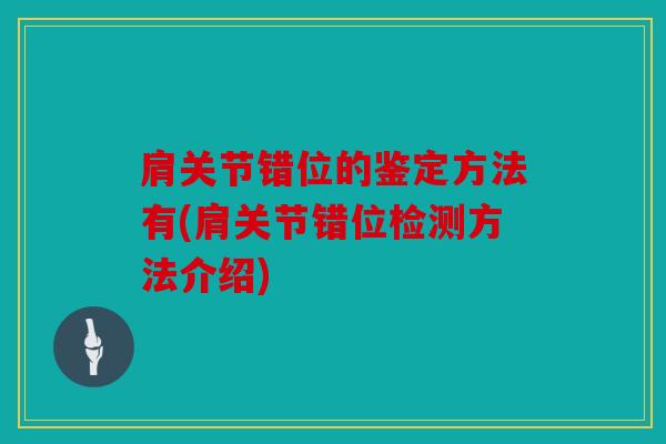 肩关节错位的鉴定方法有(肩关节错位检测方法介绍)
