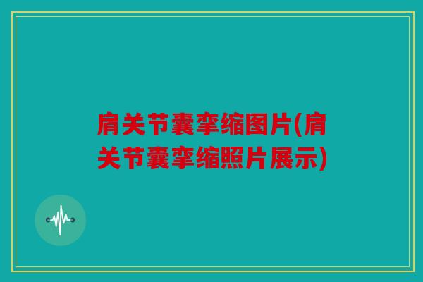 肩关节囊挛缩图片(肩关节囊挛缩照片展示)