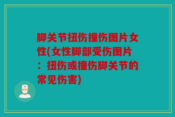 脚关节扭伤撞伤图片女性(女性脚部受伤图片：扭伤或撞伤脚关节的常见伤害)
