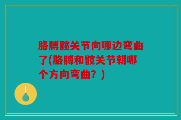 胳膊髋关节向哪边弯曲了(胳膊和髋关节朝哪个方向弯曲？)