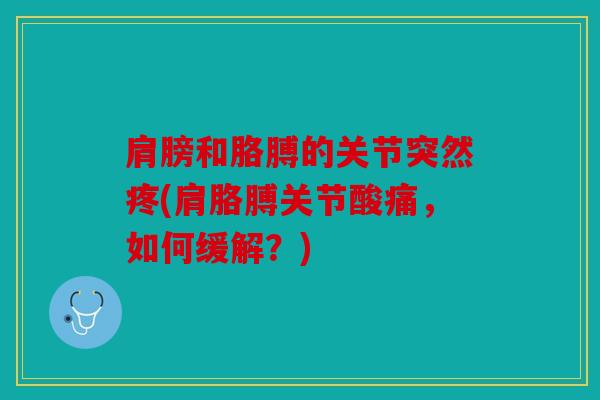 肩膀和胳膊的关节突然疼(肩胳膊关节酸痛，如何缓解？)