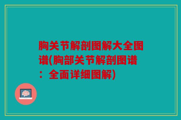 胸关节解剖图解大全图谱(胸部关节解剖图谱：全面详细图解)