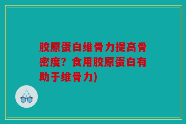 胶原蛋白维骨力提高骨密度？食用胶原蛋白有助于维骨力)