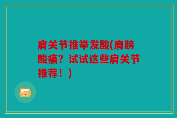 肩关节推举发酸(肩膀酸痛？试试这些肩关节推荐！)