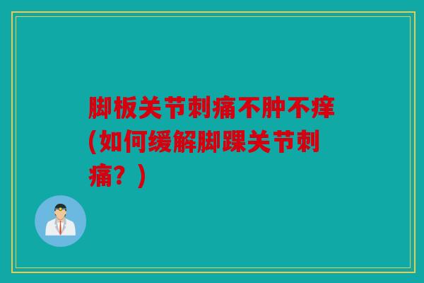脚板关节刺痛不肿不痒(如何缓解脚踝关节刺痛？)