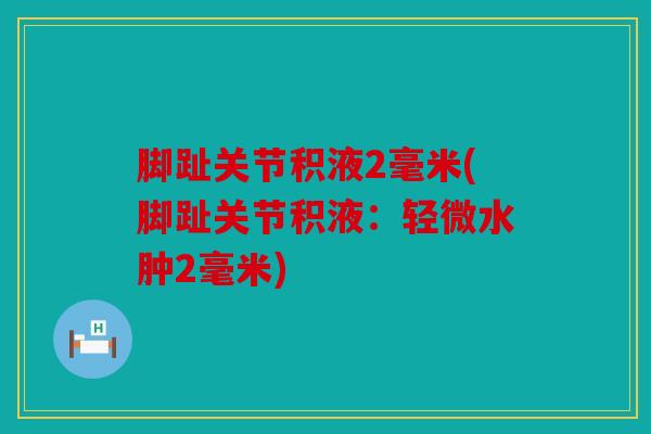 脚趾关节积液2毫米(脚趾关节积液：轻微水肿2毫米)