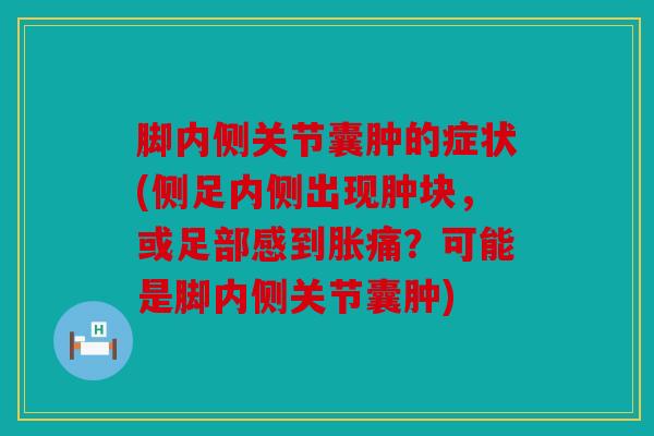 脚内侧关节囊肿的症状(侧足内侧出现肿块，或足部感到胀痛？可能是脚内侧关节囊肿)
