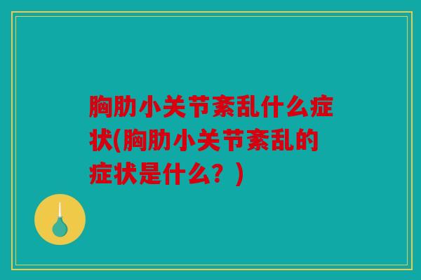 胸肋小关节紊乱什么症状(胸肋小关节紊乱的症状是什么？)