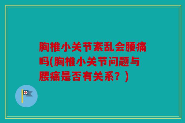 胸椎小关节紊乱会腰痛吗(胸椎小关节问题与腰痛是否有关系？)