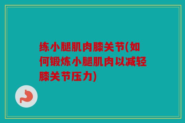 练小腿肌肉膝关节(如何锻炼小腿肌肉以减轻膝关节压力)