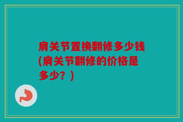 肩关节置换翻修多少钱(肩关节翻修的价格是多少？)
