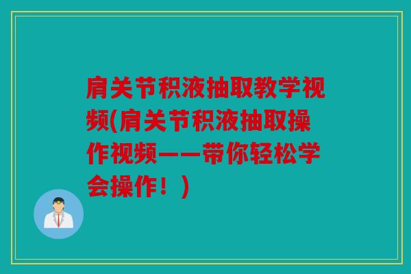 肩关节积液抽取教学视频(肩关节积液抽取操作视频——带你轻松学会操作！)