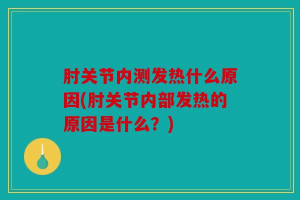 肘关节内测发热什么原因(肘关节内部发热的原因是什么？)