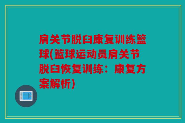 肩关节脱臼康复训练篮球(篮球运动员肩关节脱臼恢复训练：康复方案解析)