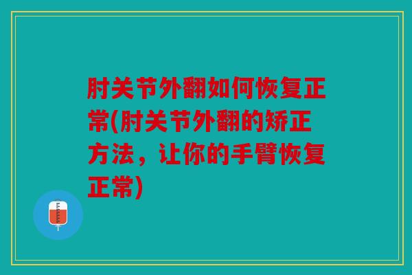 肘关节外翻如何恢复正常(肘关节外翻的矫正方法，让你的手臂恢复正常)