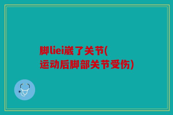 脚liei崴了关节(运动后脚部关节受伤)