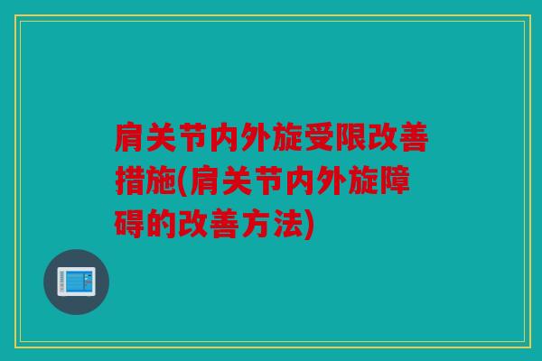 肩关节内外旋受限改善措施(肩关节内外旋障碍的改善方法)