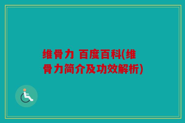 维骨力 百度百科(维骨力简介及功效解析)