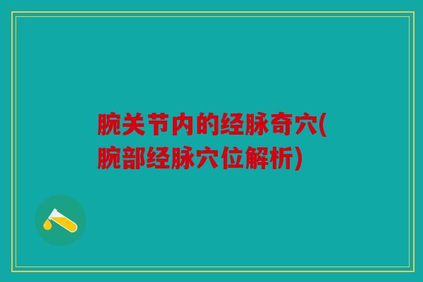 腕关节内的经脉奇穴(腕部经脉穴位解析)