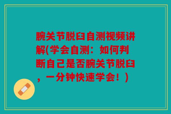 腕关节脱臼自测视频讲解(学会自测：如何判断自己是否腕关节脱臼，一分钟快速学会！)