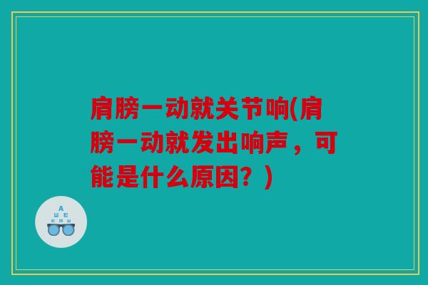 肩膀一动就关节响(肩膀一动就发出响声，可能是什么原因？)