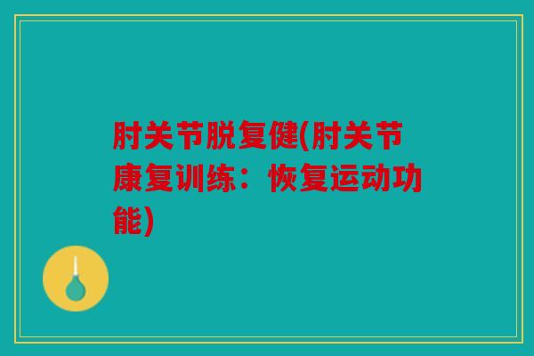 肘关节脱复健(肘关节康复训练：恢复运动功能)