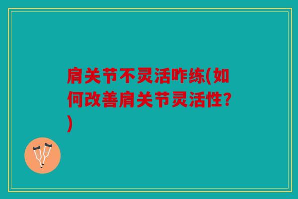 肩关节不灵活咋练(如何改善肩关节灵活性？)