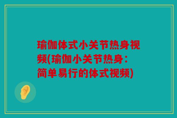瑜伽体式小关节热身视频(瑜伽小关节热身：简单易行的体式视频)