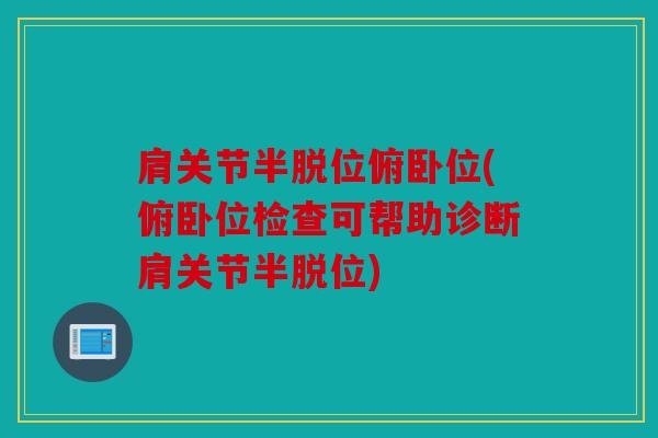 肩关节半脱位俯卧位(俯卧位检查可帮助诊断肩关节半脱位)
