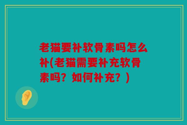 老猫要补软骨素吗怎么补(老猫需要补充软骨素吗？如何补充？)