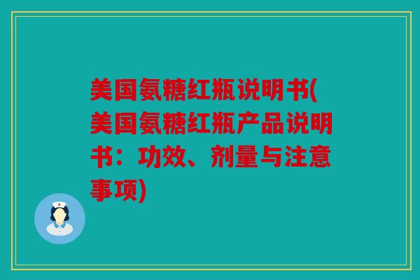 美国氨糖红瓶说明书(美国氨糖红瓶产品说明书：功效、剂量与注意事项)