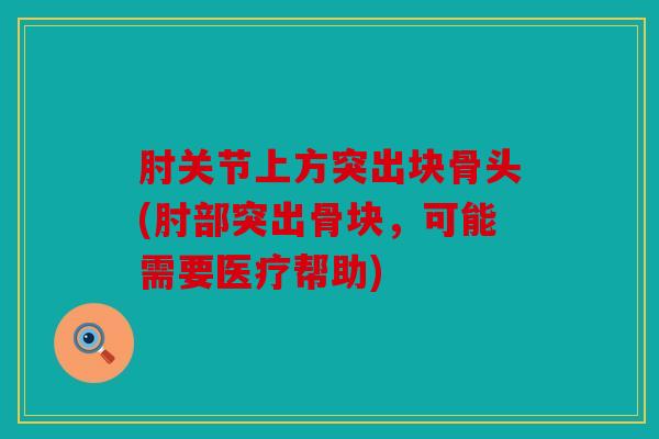 肘关节上方突出块骨头(肘部突出骨块，可能需要医疗帮助)