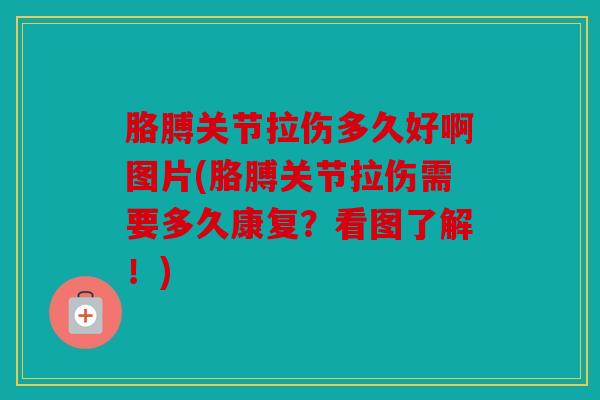 胳膊关节拉伤多久好啊图片(胳膊关节拉伤需要多久康复？看图了解！)