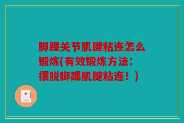 脚踝关节肌腱粘连怎么锻炼(有效锻炼方法：摆脱脚踝肌腱粘连！)