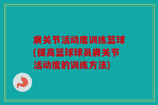 肩关节活动度训练篮球(提高篮球球员肩关节活动度的训练方法)