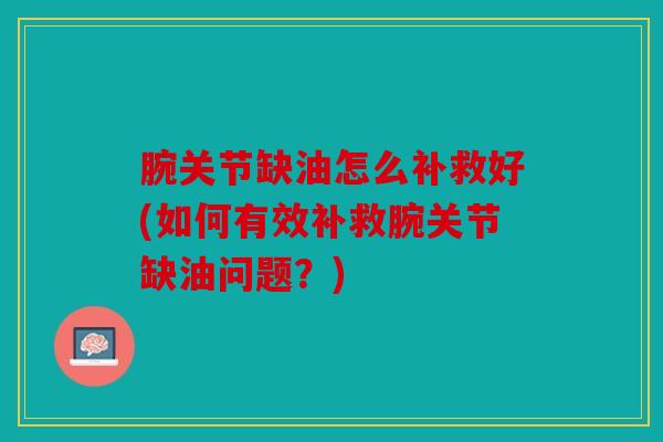 腕关节缺油怎么补救好(如何有效补救腕关节缺油问题？)