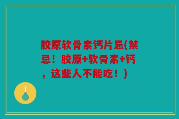 胶原软骨素钙片忌(禁忌！胶原+软骨素+钙，这些人不能吃！)