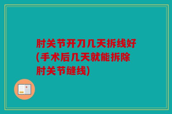 肘关节开刀几天拆线好(手术后几天就能拆除肘关节缝线)