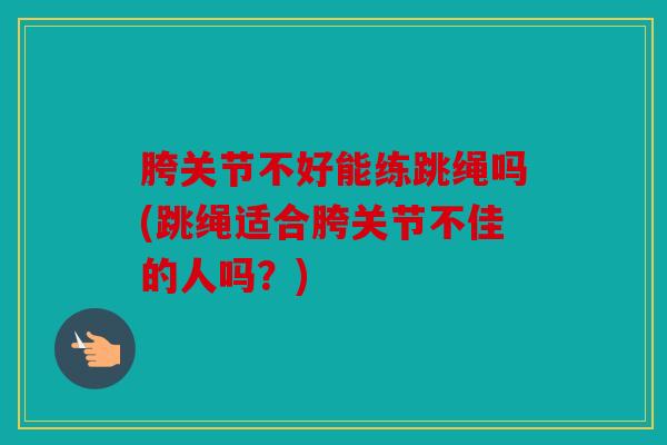 胯关节不好能练跳绳吗(跳绳适合胯关节不佳的人吗？)