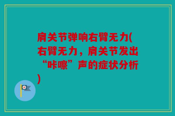 肩关节弹响右臂无力(右臂无力，肩关节发出“咔嚓”声的症状分析)