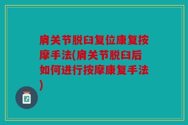 肩关节脱臼复位康复按摩手法(肩关节脱臼后如何进行按摩康复手法)