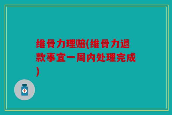 维骨力理赔(维骨力退款事宜一周内处理完成)