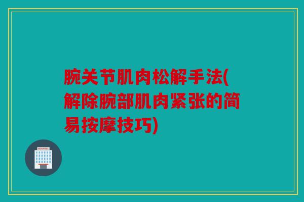 腕关节肌肉松解手法(解除腕部肌肉紧张的简易按摩技巧)