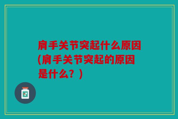 肩手关节突起什么原因(肩手关节突起的原因是什么？)