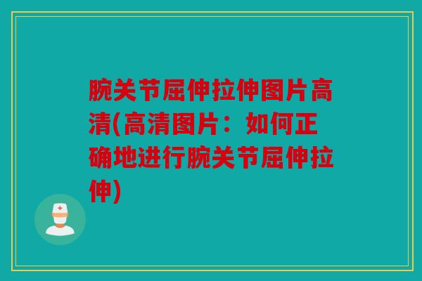 腕关节屈伸拉伸图片高清(高清图片：如何正确地进行腕关节屈伸拉伸)